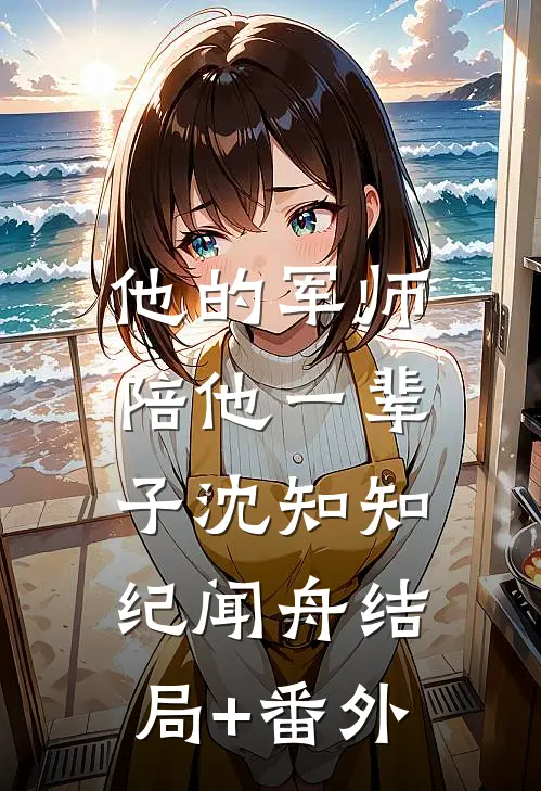 他的军师，陪他一辈子沈知知纪闻舟结局+番外