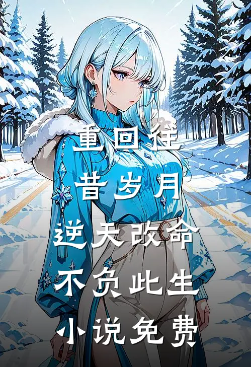 重回往昔岁月，逆天改命不负此生小说免费