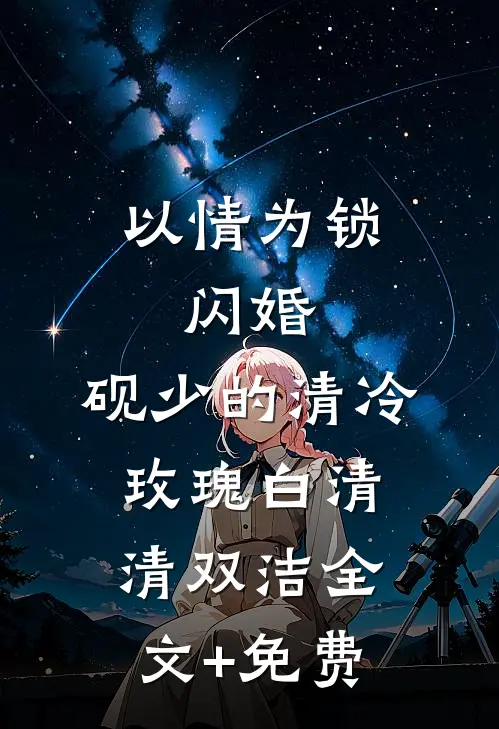 以情为锁：闪婚，砚少的清冷玫瑰白清清双洁全文+免费