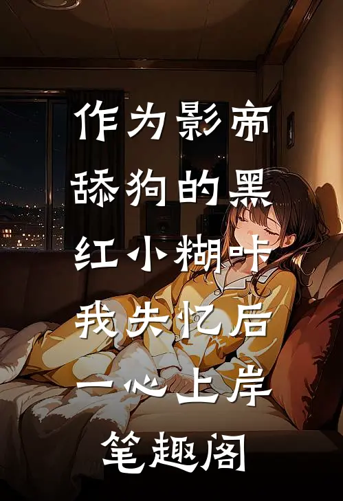 作为影帝舔狗的黑红小糊咔，我失忆后一心上岸笔趣阁