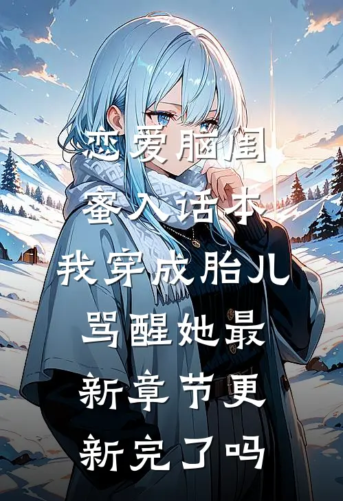 恋爱脑闺蜜入话本,我穿成胎儿骂醒她最新章节更新完了吗