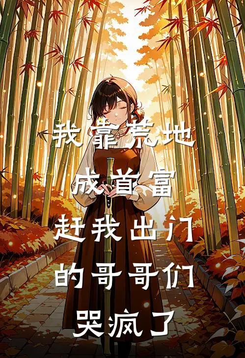 我靠荒地成首富,赶我出门的哥哥们哭疯了
