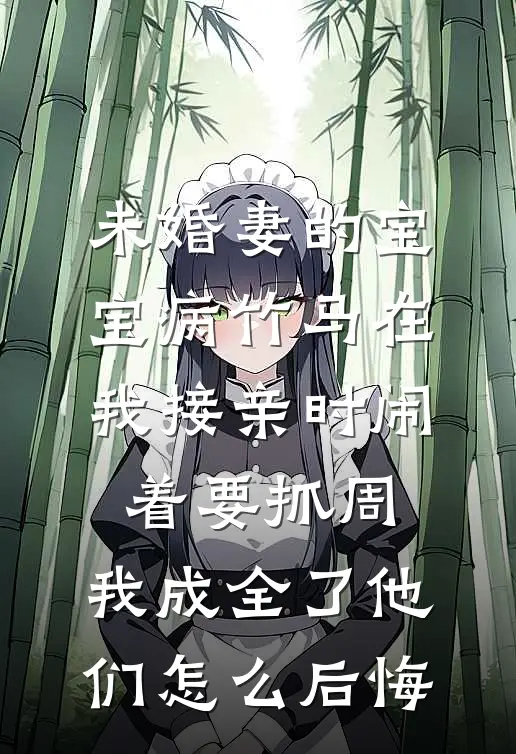 未婚妻的宝宝病竹马在我接亲时闹着要抓周，我成全了他们怎么后悔