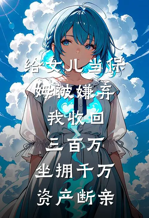 给女儿当保姆被嫌弃,我收回三百万,坐拥千万资产断亲