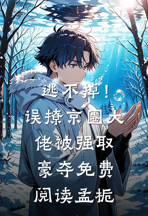 逃不掉!误撩京圈大佬被强取豪夺免费阅读孟栀