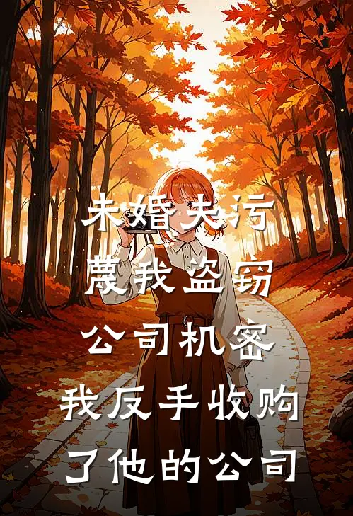 未婚夫污蔑我盗窃公司机密,我反手收购了他的公司