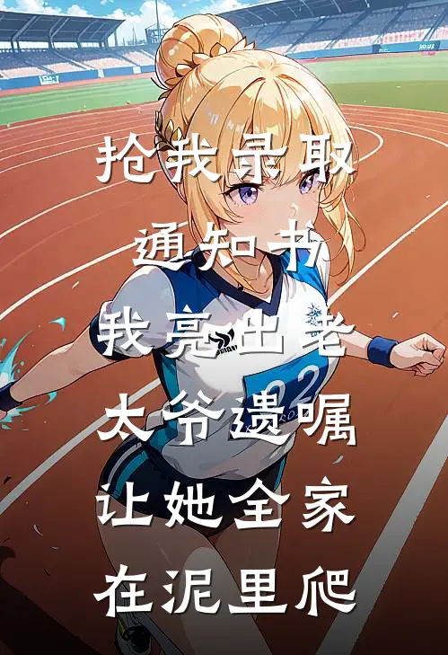 抢我录取通知书，我亮出老太爷遗嘱，让她全家在泥里爬