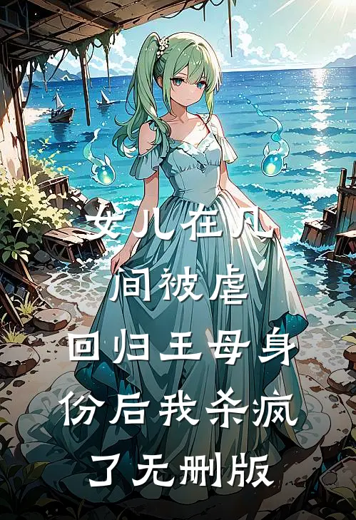 女儿在凡间被虐，回归王母身份后我杀疯了无删版
