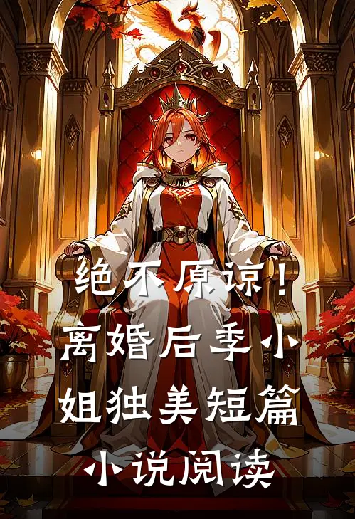绝不原谅！离婚后季小姐独美短篇小说阅读