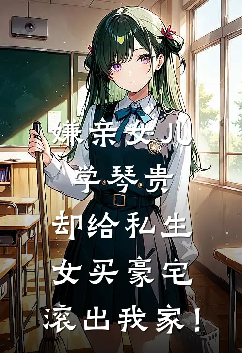 嫌亲女儿学琴贵,却给私生女买豪宅,滚出我家!