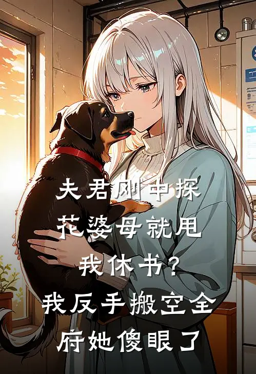 夫君刚中探花婆母就甩我休书?我反手搬空全府她傻眼了