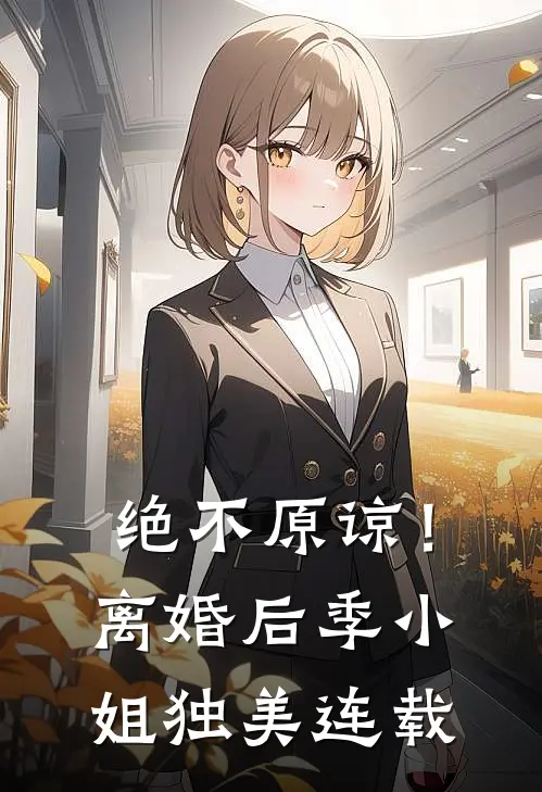 绝不原谅！离婚后季小姐独美连载