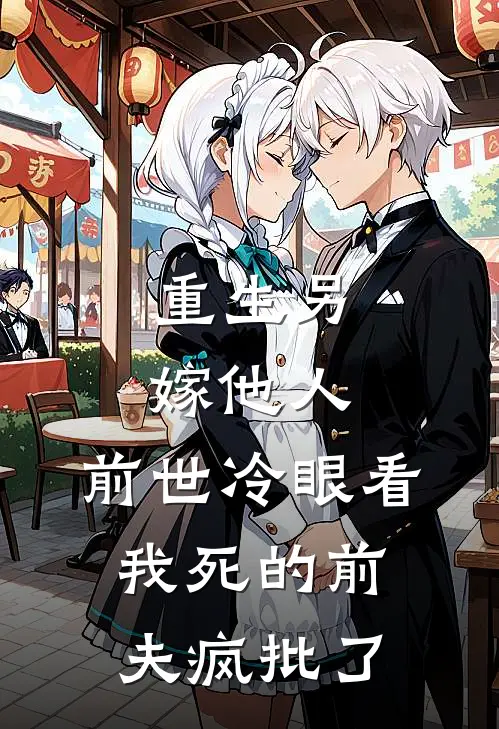 重生另嫁他人，前世冷眼看我死的前夫疯批了