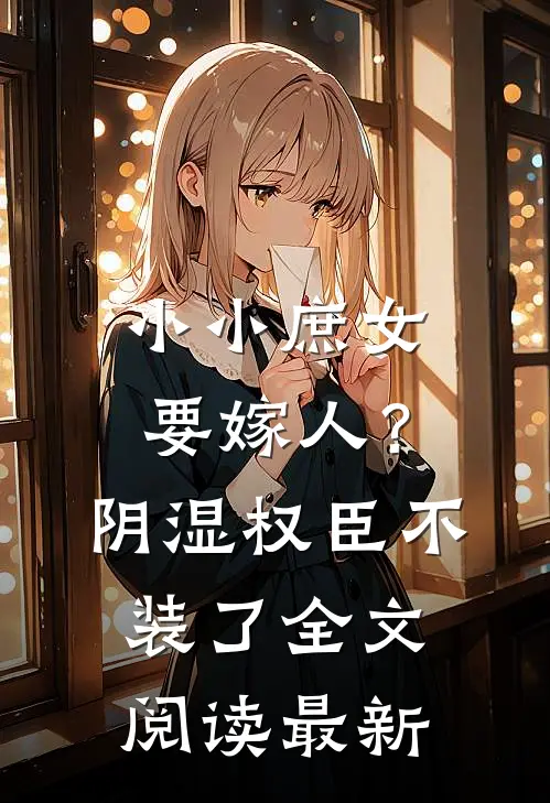 小小庶女要嫁人?阴湿权臣不装了全文阅读最新