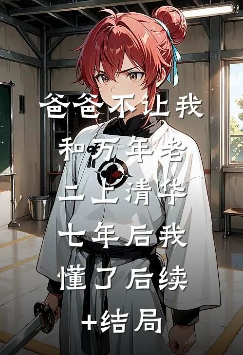 爸爸不让我和万年老二上清华，七年后我懂了后续+结局