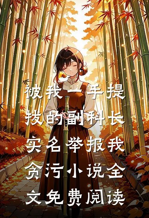 被我一手提拔的副科长，实名举报我贪污小说全文免费阅读