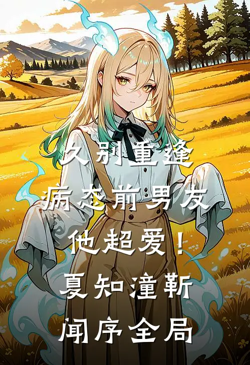 久别重逢，病态前男友他超爱！夏知潼靳闻序全局