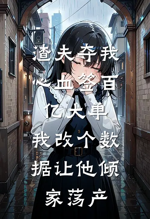 渣夫夺我心血签百亿大单,我改个数据让他倾家荡产