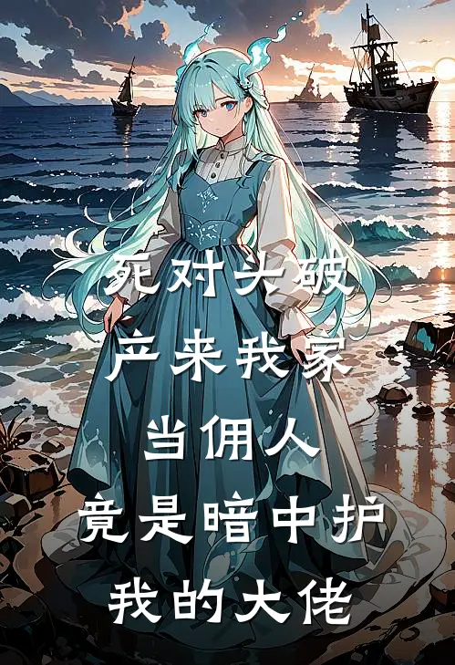 死对头破产来我家当佣人，竟是暗中护我的大佬