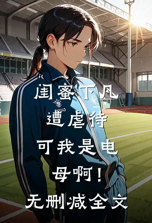 闺蜜下凡遭虐待，可我是电母啊！无删减全文
