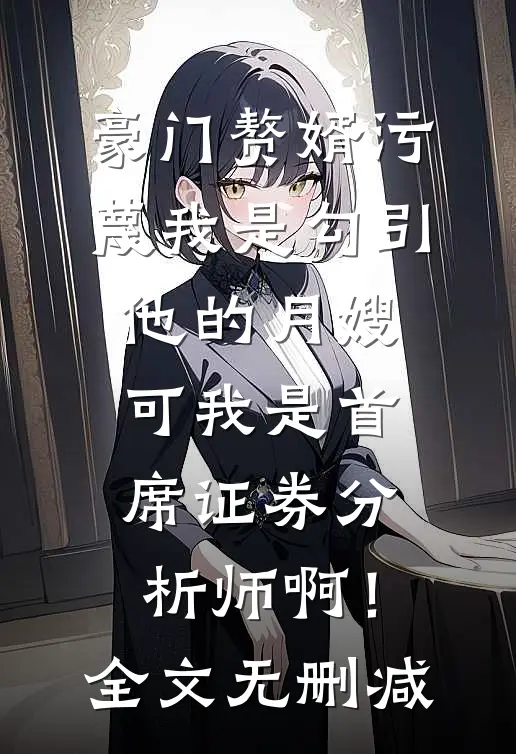 豪门赘婿污蔑我是勾引他的月嫂，可我是首席证券分析师啊！全文无删减