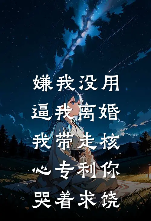 嫌我没用逼我离婚,我带走核心专利你哭着求饶