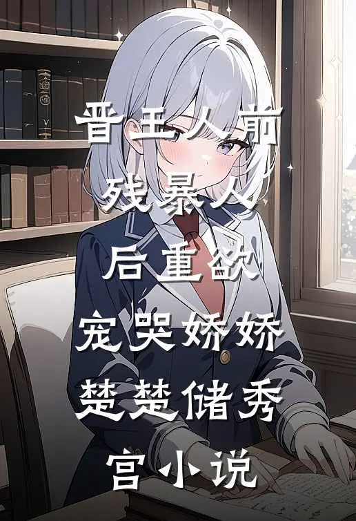 晋王人前残暴人后重欲，宠哭娇娇楚楚储秀宫小说