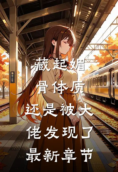 藏起媚骨体质，还是被大佬发现了最新章节