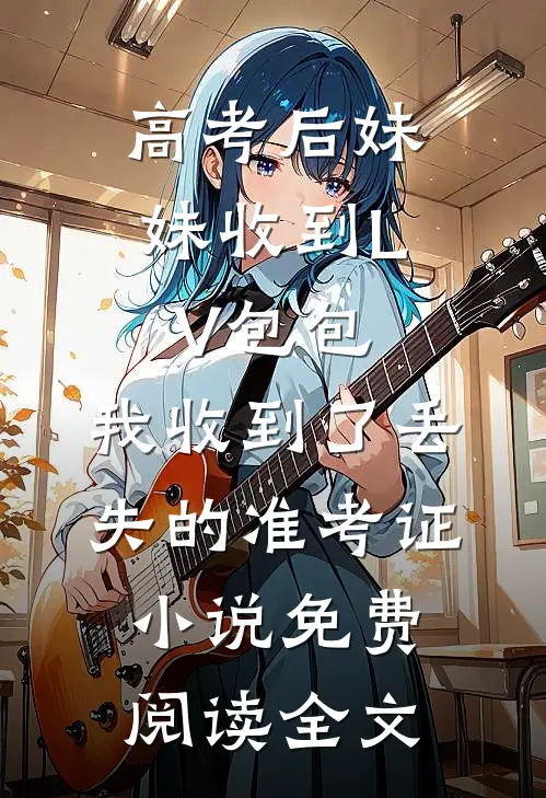 高考后妹妹收到LV包包，我收到了丢失的准考证小说免费阅读全文