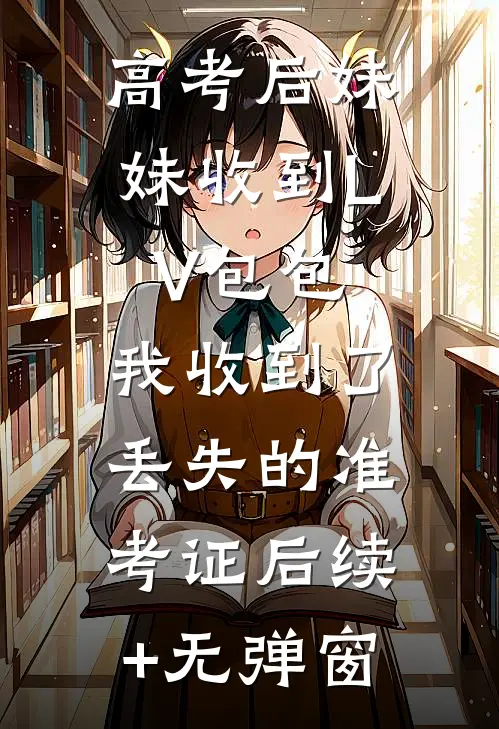 高考后妹妹收到LV包包，我收到了丢失的准考证后续+无弹窗