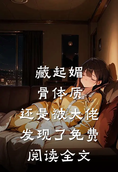 藏起媚骨体质，还是被大佬发现了免费阅读全文