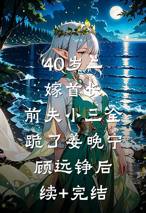 40岁二嫁首长，前夫小三全跪了姜晚宁顾远铮后续+完结