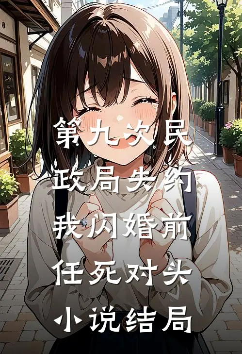 第九次民政局失约，我闪婚前任死对头小说结局