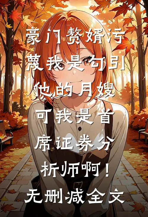豪门赘婿污蔑我是勾引他的月嫂，可我是首席证券分析师啊！无删减全文