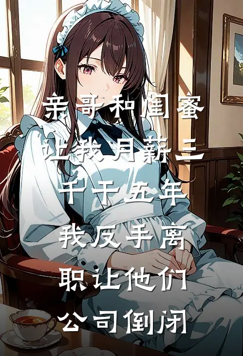 亲哥和闺蜜让我月薪三千干五年，我反手离职让他们公司倒闭