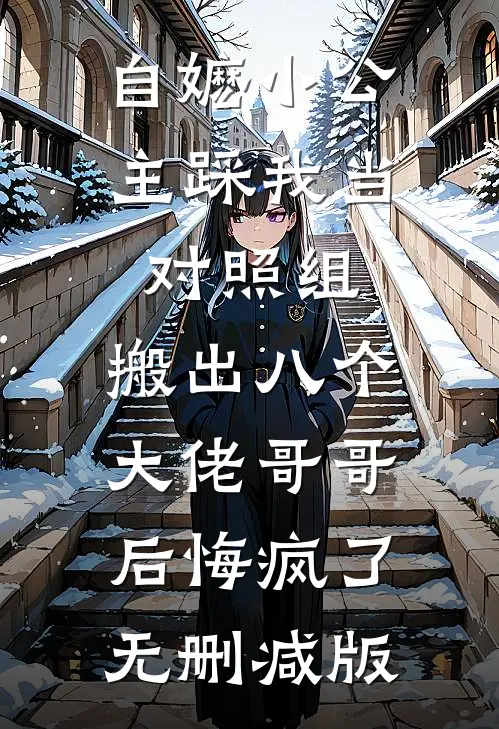 自嬷小公主踩我当对照组，搬出八个大佬哥哥后悔疯了无删减版