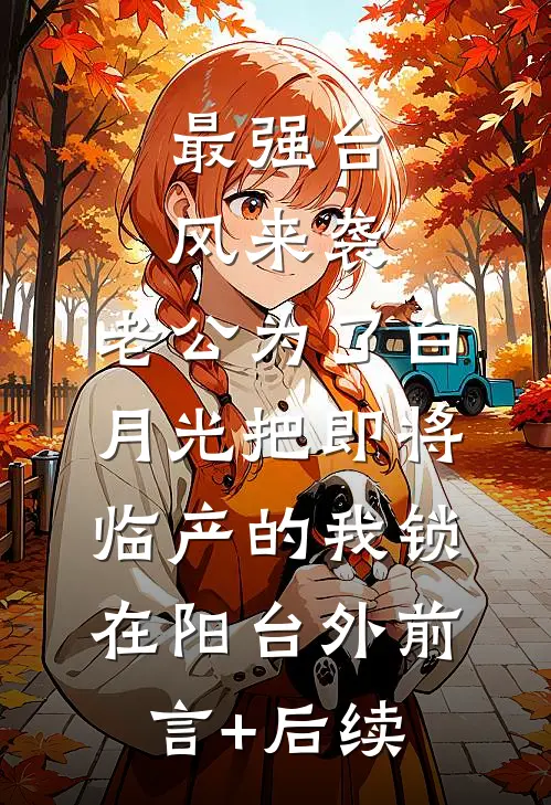 最强台风来袭，老公为了白月光把即将临产的我锁在阳台外前言+后续