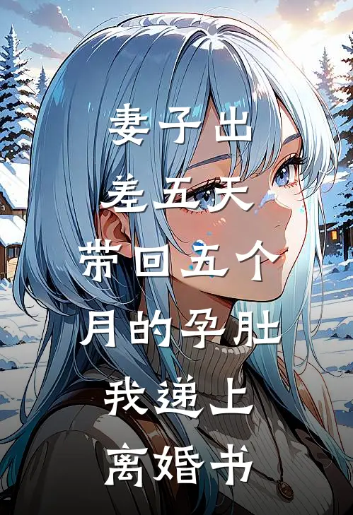 妻子出差五天，带回五个月的孕肚，我递上离婚书