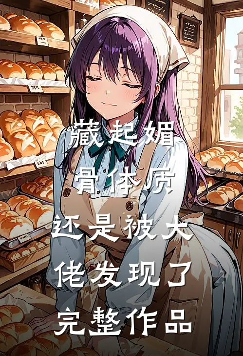 藏起媚骨体质，还是被大佬发现了完整作品