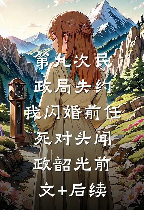 第九次民政局失约，我闪婚前任死对头闻政韶光前文+后续