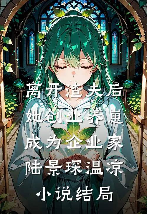 离开渣夫后，她创业养崽成为企业家陆景琛温凉小说结局
