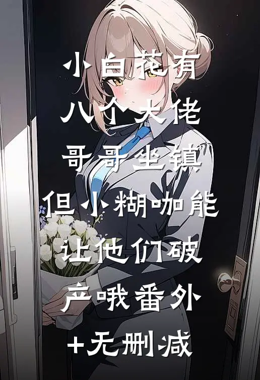 小白花有八个大佬哥哥坐镇，但小糊咖能让他们破产哦番外+无删减