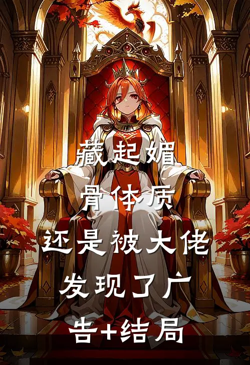 藏起媚骨体质，还是被大佬发现了广告+结局