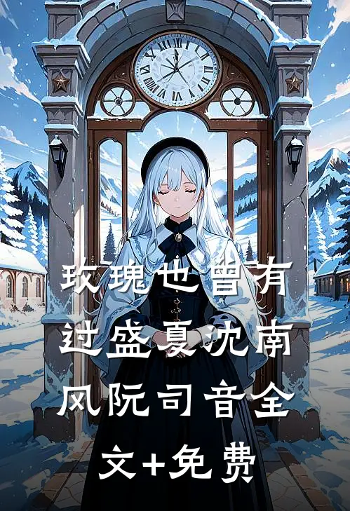 玫瑰也曾有过盛夏沈南风阮司音全文+免费