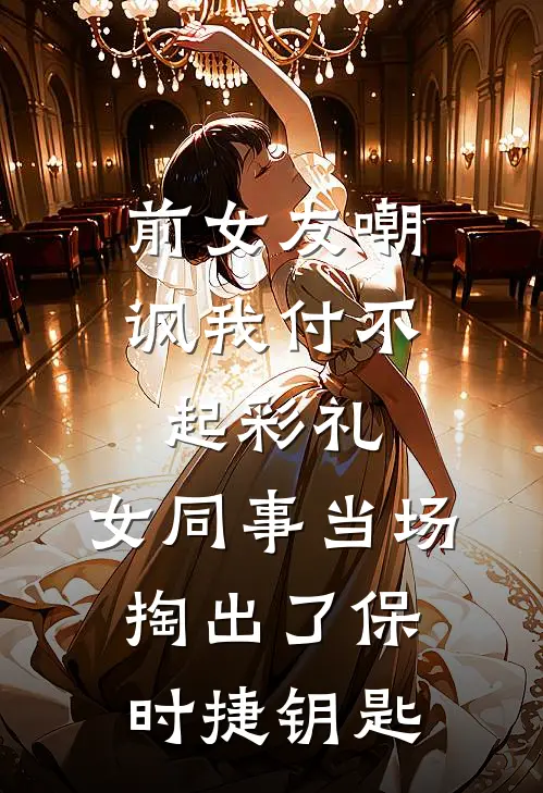 前女友嘲讽我付不起彩礼，女同事当场掏出了保时捷钥匙