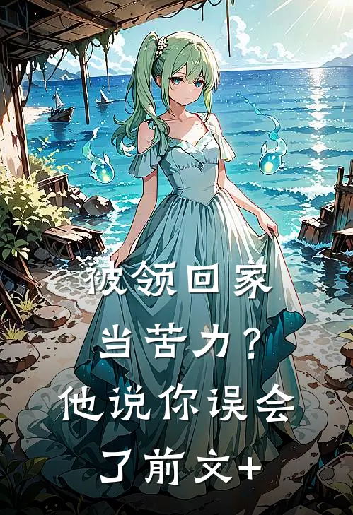 被领回家当苦力？他说：你误会了前文+