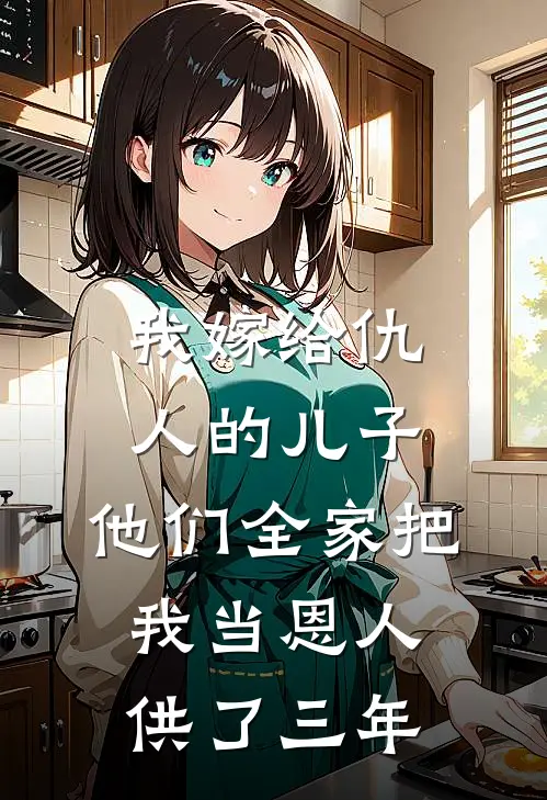 我嫁给仇人的儿子,他们全家把我当恩人供了三年