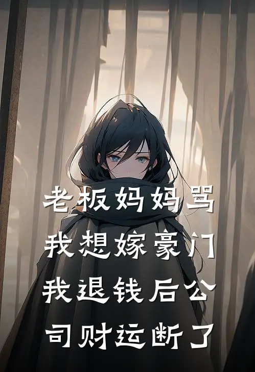 老板妈妈骂我想嫁豪门，我退钱后公司财运断了