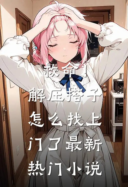 救命!解压搭子怎么找上门了最新热门小说