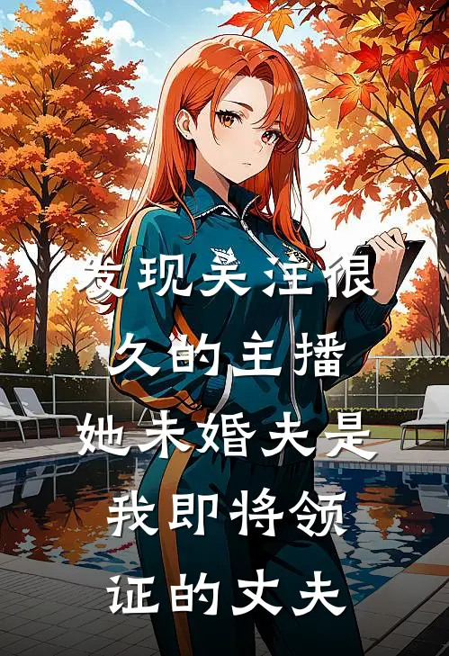 发现关注很久的主播,她未婚夫是我即将领证的丈夫